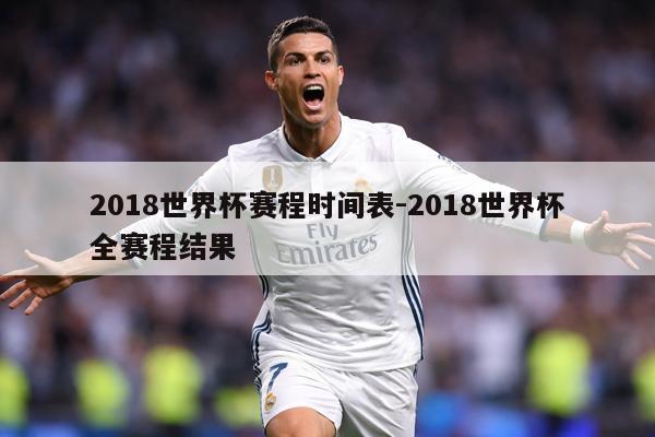 2018世界杯赛程时间表-2018世界杯全赛程结果