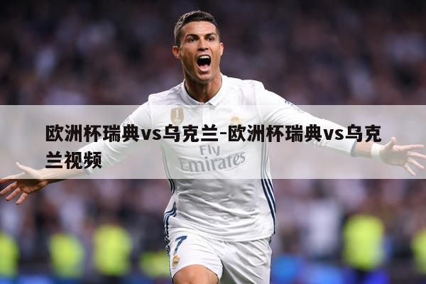 欧洲杯瑞典vs乌克兰-欧洲杯瑞典vs乌克兰视频