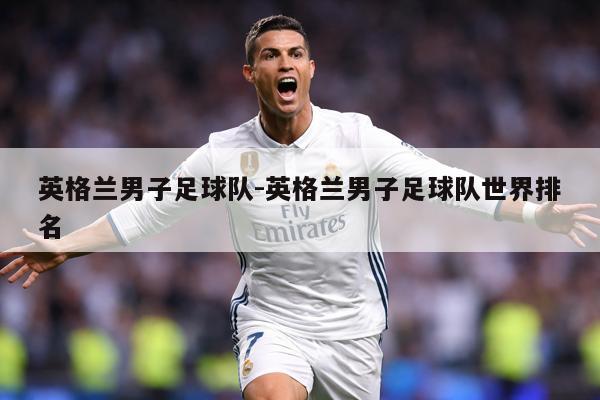 英格兰男子足球队-英格兰男子足球队世界排名