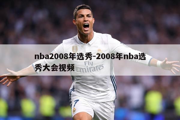nba2008年选秀-2008年nba选秀大会视频
