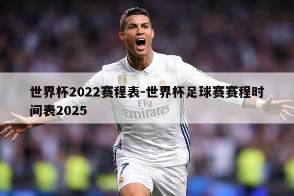 世界杯2022赛程表-世界杯足球赛赛程时间表2025