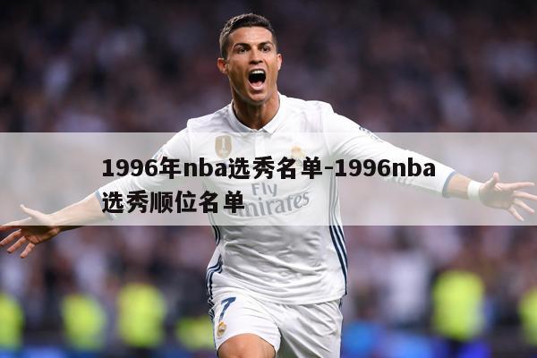 1996年nba选秀名单-1996nba选秀顺位名单