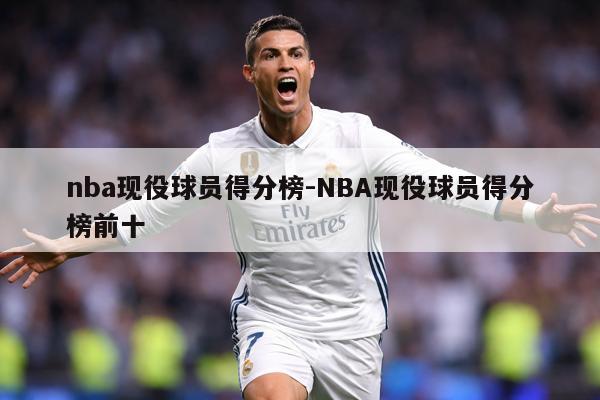 nba现役球员得分榜-NBA现役球员得分榜前十
