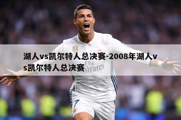 湖人vs凯尔特人总决赛-2008年湖人vs凯尔特人总决赛