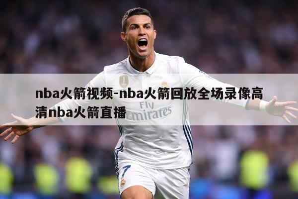 nba火箭视频-nba火箭回放全场录像高清nba火箭直播