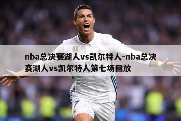 nba总决赛湖人vs凯尔特人-nba总决赛湖人vs凯尔特人第七场回放