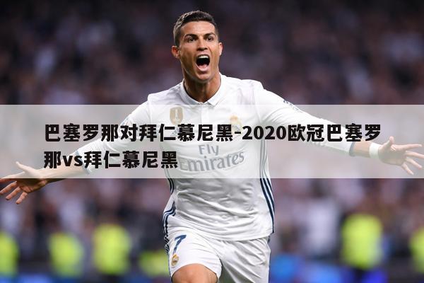 巴塞罗那对拜仁慕尼黑-2020欧冠巴塞罗那vs拜仁慕尼黑