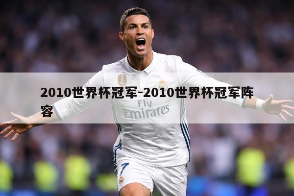 2010世界杯冠军-2010世界杯冠军阵容