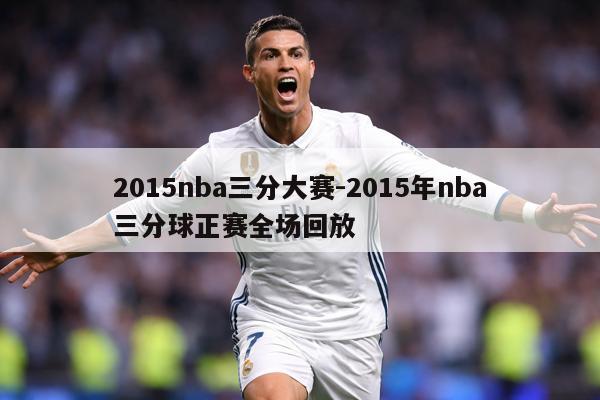 2015nba三分大赛-2015年nba三分球正赛全场回放