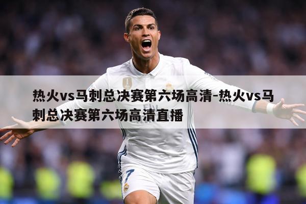 热火vs马刺总决赛第六场高清-热火vs马刺总决赛第六场高清直播