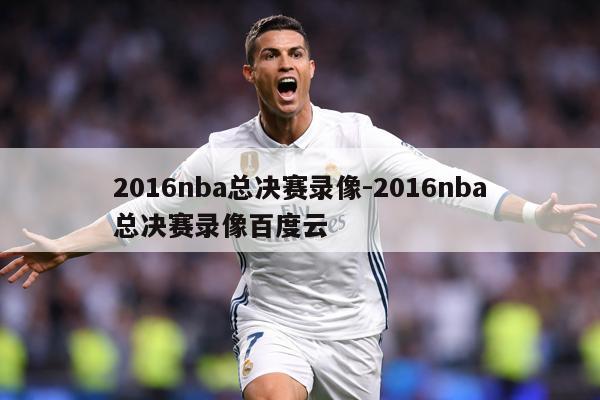 2016nba总决赛录像-2016nba总决赛录像百度云