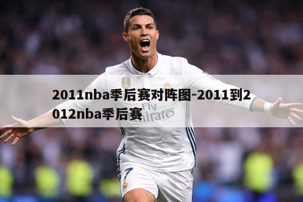 2011nba季后赛对阵图-2011到2012nba季后赛